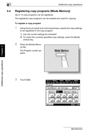 Page 1874Additional copy operations
4-8 362/282/222
Additional copy operations
Chapter 4
4.4 Registering copy programs (Mode Memory)
Up to 10 copy programs can be registered.
The registered copy programs can be recalled and used for copying.
To register a copy program
1Using the touch panel and control panel keys, specify the copy settings 
to be registered in the copy program.
?Can the current settings be checked?
%To check the currently specified copy settings, press the [Mode 
Check] key.
2Press the [Mode...