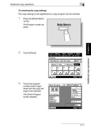 Page 190Additional copy operations4
362/282/222 4-11
Additional copy operations
Chapter 4
To checking the copy settings
The copy settings to be registered as a copy program can be checked.
1Press the [Mode Memo-
ry] key.
The Program screen ap-
pears.
2Touch [Check].
3Touch the program 
number button regis-
tered with the copy set-
tings to be checked. 
The Check Program 
screen appears.
Mode Memory
Downloaded From ManualsPrinter.com Manuals 