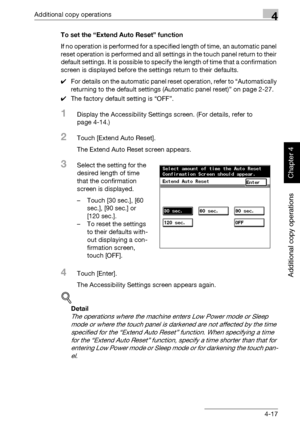 Page 196Additional copy operations4
362/282/222 4-17
Additional copy operations
Chapter 4
To set the “Extend Auto Reset” function
If no operation is performed for a specified length of time, an automatic panel 
reset operation is performed and all settings in the touch panel return to their 
default settings. It is possible to specify the length of time that a confirmation 
screen is displayed before the settings return to their defaults.
0For details on the automatic panel reset operation, refer to...