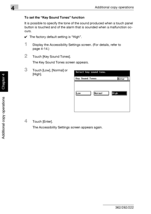 Page 1994Additional copy operations
4-20 362/282/222
Additional copy operations
Chapter 4
To set the “Key Sound Tones” function
It is possible to specify the tone of the sound produced when a touch panel 
button is touched and of the alarm that is sounded when a malfunction oc-
curs.
0The factory default setting is “High”.
1Display the Accessibility Settings screen. (For details, refer to 
page 4-14.)
2Touch [Key Sound Tones].
The Key Sound Tones screen appears.
3Touch [Low], [Normal] or 
[High].
4Touch...