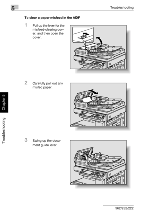 Page 2115Troubleshooting
5-6 362/282/222
Troubleshooting
Chapter 5
To clear a paper misfeed in the ADF
1Pull up the lever for the 
misfeed-clearing cov-
er, and then open the 
cover.
2Carefully pull out any 
misfed paper.
3Swing up the docu-
ment guide lever.
Downloaded From ManualsPrinter.com Manuals 