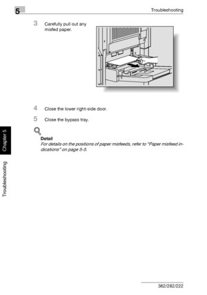 Page 2215Troubleshooting
5-16 362/282/222
Troubleshooting
Chapter 5
3Carefully pull out any 
misfed paper.
4Close the lower right-side door.
5Close the bypass tray.
!
Detail 
For details on the positions of paper misfeeds, refer to “Paper misfeed in-
dications” on page 5-5.
Downloaded From ManualsPrinter.com Manuals 