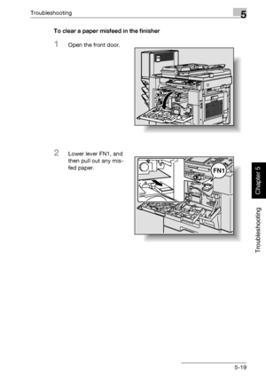 Page 224Troubleshooting5
362/282/222 5-19
Troubleshooting
Chapter 5
To clear a paper misfeed in the finisher
1Open the front door.
2Lower lever FN1, and 
then pull out any mis-
fed paper.
FN1
Downloaded From ManualsPrinter.com Manuals 