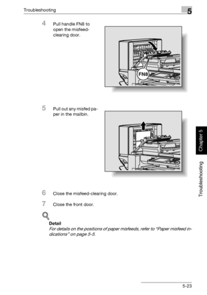 Page 228Troubleshooting5
362/282/222 5-23
Troubleshooting
Chapter 5
4Pull handle FN8 to 
open the misfeed-
clearing door.
5Pull out any misfed pa-
per in the mailbin.
6Close the misfeed-clearing door.
7Close the front door.
!
Detail 
For details on the positions of paper misfeeds, refer to “Paper misfeed in-
dications” on page 5-5.
FN8
Downloaded From ManualsPrinter.com Manuals 