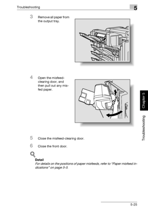 Page 230Troubleshooting5
362/282/222 5-25
Troubleshooting
Chapter 5
3Remove all paper from 
the output tray.
4Open the misfeed-
clearing door, and 
then pull out any mis-
fed paper.
5Close the misfeed-clearing door.
6Close the front door.
!
Detail 
For details on the positions of paper misfeeds, refer to “Paper misfeed in-
dications” on page 5-5.
Downloaded From ManualsPrinter.com Manuals 