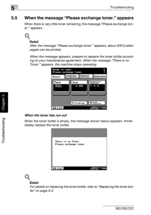 Page 2335Troubleshooting
5-28 362/282/222
Troubleshooting
Chapter 5
5.5 When the message “Please exchange toner.” appears
When there is very little toner remaining, the message “Please exchange ton-
er.” appears.
!
Detail 
After the message “Please exchange toner.” appears, about 500 (Letter) 
pages can be printed.
When the message appears, prepare to replace the toner bottle accord-
ing to your maintenance agreement. When the message “There is no 
Toner.” appears, the machine stops operating.
When the toner has...