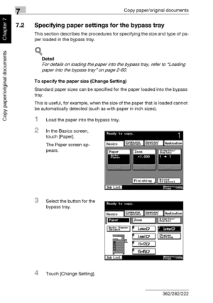 Page 2597Copy paper/original documents
7-8 362/282/222
Copy paper/original documents
Chapter 7
7.2 Specifying paper settings for the bypass tray
This section describes the procedures for specifying the size and type of pa-
per loaded in the bypass tray.
!
Detail 
For details on loading the paper into the bypass tray, refer to “Loading 
paper into the bypass tray” on page 2-60.
To specify the paper size (Change Setting)
Standard paper sizes can be specified for the paper loaded into the bypass 
tray.
This is...
