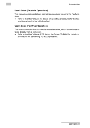 Page 27Introduction
x-26 362/282/222User’s Guide [Facsimile Operations]
This manual contains details on operating procedures for using the Fax func-
tions.
-Refer to this User’s Guide for details on operating procedures for the Fax 
functions when the fax kit is installed.
User’s Guide [Fax Driver Operations]
This manual contains function details on the fax driver, which is used to send 
faxes directly from a computer.
-Refer to the User’s Guide (PDF file) on the Driver CD-ROM for details on 
procedures for...