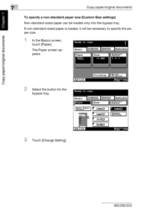 Page 2617Copy paper/original documents
7-10 362/282/222
Copy paper/original documents
Chapter 7
To specify a non-standard paper size (Custom Size settings)
Non-standard-sized paper can be loaded only into the bypass tray.
If non-standard-sized paper is loaded, it will be necessary to specify the pa-
per size.
1In the Basics screen, 
touch [Paper].
The Paper screen ap-
pears.
2Select the button for the 
bypass tray.
3Touch [Change Setting].
Downloaded From ManualsPrinter.com Manuals 