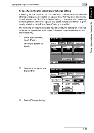 Page 266Copy paper/original documents7
362/282/222 7-15
Copy paper/original documents
Chapter 7
To specify a setting for special paper (Change Setting)
If a setting for special paper, such as overhead projector transparencies and 
other special paper, is selected for a paper tray, that tray is not selected au-
tomatically with the “Auto Paper Select” setting or the automatic paper-tray-
switching feature. However, a paper tray set to “Single Sided Only” is given 
priority when the “Auto Paper Select” setting is...