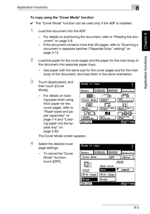 Page 274Application functions8
362/282/222 8-3
Application functions
Chapter 8
To copy using the “Cover Mode” function
0The “Cover Mode” function can be used only if the ADF is installed.
1Load the document into the ADF.
– For details on positioning the document, refer to “Feeding the doc-
ument” on page 3-8.
– If the document contains more than 80 pages, refer to “Scanning a 
document in separate batches (“Separate Scan” setting)” on 
page 3-12.
2Load the paper for the cover pages and the paper for the main...