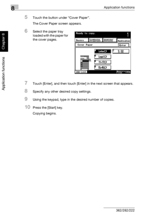 Page 2758Application functions
8-4 362/282/222
Application functions
Chapter 8
5Touch the button under “Cover Paper”.
The Cover Paper screen appears.
6Select the paper tray 
loaded with the paper for 
the cover pages.
7Touch [Enter], and then touch [Enter] in the next screen that appears.
8Specify any other desired copy settings.
9Using the keypad, type in the desired number of copies.
10Press the [Start] key.
Copying begins.
Downloaded From ManualsPrinter.com Manuals 