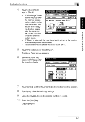 Page 278Application functions8
362/282/222 8-7
Application functions
Chapter 8
4Touch either [With Im-
age] or [Blank].
– If “With Image” is se-
lected, the page after 
the inserted separa-
tor is copied onto the 
insertion sheet. With 
double-sided copy-
ing, the two pages 
after the separator 
are copied onto the 
two sides of the in-
sertion sheet.
– If “Blank” is selected, the insertion sheet is added at the location 
where the separator was inserted.
– To cancel the “Insert Sheet” function, touch [OFF]....