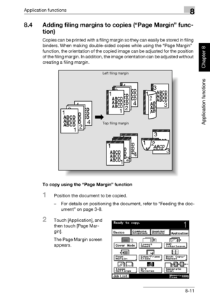 Page 282Application functions8
362/282/222 8-11
Application functions
Chapter 8
8.4 Adding filing margins to copies (“Page Margin” func-
tion)
Copies can be printed with a filing margin so they can easily be stored in filing 
binders. When making double-sided copies while using the “Page Margin” 
function, the orientation of the copied image can be adjusted for the position 
of the filing margin. In addition, the image orientation can be adjusted without 
creating a filing margin.
To copy using the “Page Margin”...