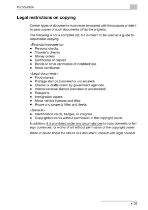 Page 30Introduction
362/282/222 x-29
Legal restrictions on copying
Certain types of documents must never be copied with the purpose or intent 
to pass copies of such documents off as the originals.
The following is not a complete list, but is meant to be used as a guide to 
responsible copying.

-Personal checks
-Traveler’s checks
-Money orders
-Certificates of deposit
-Bonds or other certificates of indebtedness
-Stock certificates

-Food stamps
-Postage stamps (canceled or uncanceled)
-Checks or drafts drawn...