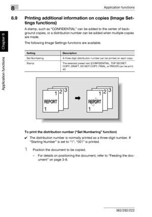 Page 2958Application functions
8-24 362/282/222
Application functions
Chapter 8
8.9 Printing additional information on copies (Image Set-
tings functions)
A stamp, such as “CONFIDENTIAL” can be added to the center of back-
ground copies, or a distribution number can be added when multiple copies 
are made.
The following Image Settings functions are available.
To print the distribution number (“Set Numbering” function)
0The distribution number is normally printed as a three-digit number. If 
“Starting Number” is...