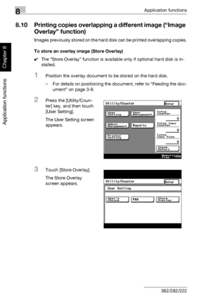 Page 2998Application functions
8-28 362/282/222
Application functions
Chapter 8
8.10 Printing copies overlapping a different image (“Image 
Overlay” function)
Images previously stored on the hard disk can be printed overlapping copies.
To store an overlay image (Store Overlay)
0The “Store Overlay” function is available only if optional hard disk is in-
stalled.
1Position the overlay document to be stored on the hard disk.
– For details on positioning the document, refer to “Feeding the doc-
ument” on page 3-8....