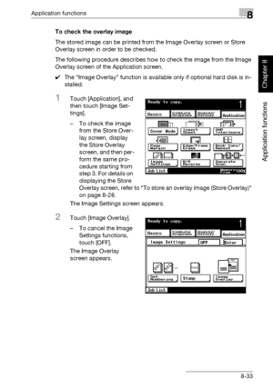 Page 304Application functions8
362/282/222 8-33
Application functions
Chapter 8
To check the overlay image
The stored image can be printed from the Image Overlay screen or Store 
Overlay screen in order to be checked.
The following procedure describes how to check the image from the Image 
Overlay screen of the Application screen.
0The “Image Overlay” function is available only if optional hard disk is in-
stalled.
1Touch [Application], and 
then touch [Image Set-
tings].
– To check the image 
from the Store...