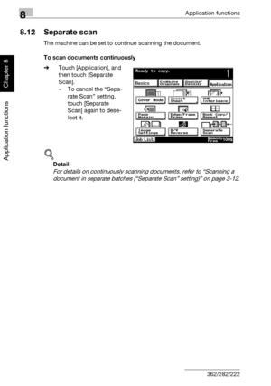 Page 3078Application functions
8-36 362/282/222
Application functions
Chapter 8
8.12 Separate scan
The machine can be set to continue scanning the document.
To scan documents continuously
%Touch [Application], and 
then touch [Separate 
Scan].
– To cancel the “Sepa-
rate Scan” setting, 
touch [Separate 
Scan] again to dese-
lect it.
!
Detail 
For details on continuously scanning documents, refer to “Scanning a 
document in separate batches (“Separate Scan” setting)” on page 3-12.
Downloaded From...