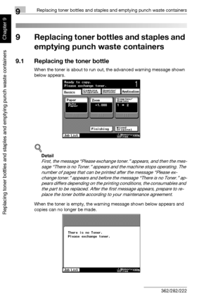 Page 3099Replacing toner bottles and staples and emptying punch waste containers
9-2 362/282/222
Replacing toner bottles and staples and emptying punch waste containers
Chapter 99 Replacing toner bottles and staples and 
emptying punch waste containers
9.1 Replacing the toner bottle
When the toner is about to run out, the advanced warning message shown 
below appears.
!
Detail 
First, the message “Please exchange toner.” appears, and then the mes-
sage “There is no Toner.” appears and the machine stops...