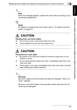 Page 310Replacing toner bottles and staples and emptying punch waste containers9
362/282/222 9-3
Replacing toner bottles and staples and emptying punch waste containers
Chapter 9
2
Note 
When the message appears, replace the toner bottle according to your 
maintenance agreement.
!
Detail 
For details on replacing the toner bottle, refer to “To replace the toner 
bottle” on page 9-4.
7 CAUTION 
Handling toner and toner bottles
%Do not throw toner or the toner bottle into a fire.
%Toner expelled from the fire may...