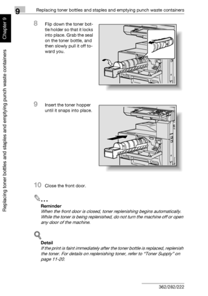 Page 3139Replacing toner bottles and staples and emptying punch waste containers
9-6 362/282/222
Replacing toner bottles and staples and emptying punch waste containers
Chapter 9
8Flip down the toner bot-
tle holder so that it locks 
into place. Grab the seal 
on the toner bottle, and 
then slowly pull it off to-
ward you.
9Insert the toner hopper 
until it snaps into place.
10Close the front door.
2
Reminder 
When the front door is closed, toner replenishing begins automatically. 
While the toner is being...