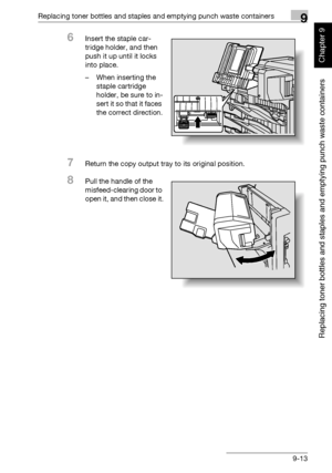 Page 320Replacing toner bottles and staples and emptying punch waste containers9
362/282/222 9-13
Replacing toner bottles and staples and emptying punch waste containers
Chapter 9
6Insert the staple car-
tridge holder, and then 
push it up until it locks 
into place.
– When inserting the 
staple cartridge 
holder, be sure to in-
sert it so that it faces 
the correct direction.
7Return the copy output tray to its original position.
8Pull the handle of the 
misfeed-clearing door to 
open it, and then close it....