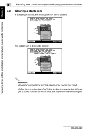 Page 3219Replacing toner bottles and staples and emptying punch waste containers
9-14 362/282/222
Replacing toner bottles and staples and emptying punch waste containers
Chapter 9
9.3 Clearing a staple jam
If a staple jam occurs, the message shown below appears.
For a staple jam in the saddle stitcher:
2
Reminder 
Be careful when clearing jammed staples since injuries may result.
Follow the procedure described below to clear jammed staples. If the pa-
per is pulled out with too much force, the stapler unit may...