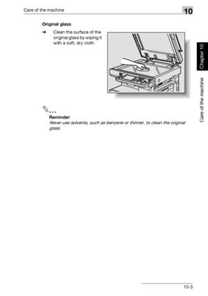 Page 336Care of the machine10
362/282/222 10-3
Care of the machine
Chapter 10
Original glass
%Clean the surface of the 
original glass by wiping it 
with a soft, dry cloth.
2
Reminder 
Never use solvents, such as benzene or thinner, to clean the original 
glass.
Downloaded From ManualsPrinter.com Manuals 