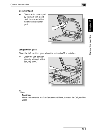 Page 338Care of the machine10
362/282/222 10-5
Care of the machine
Chapter 10
Document pad
%Clean the document pad 
by wiping it with a soft 
cloth dampened with a 
mild household deter-
gent.
Left partition glass
Clean the Left partition glass when the optional ADF is installed.
%Clean the Left partition 
glass by wiping it with a 
soft, dry cloth.
2
Reminder 
Never use solvents, such as benzene or thinner, to clean the Left partition 
glass.
Downloaded From ManualsPrinter.com Manuals 