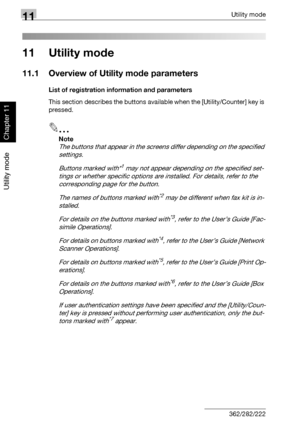 Page 34311Utility mode
11-2 362/282/222
Utility mode
Chapter 11
11 Utility mode
11.1 Overview of Utility mode parameters
List of registration information and parameters
This section describes the buttons available when the [Utility/Counter] key is 
pressed.
2
Note 
The buttons that appear in the screens differ depending on the specified 
settings.
Buttons marked with*
1 may not appear depending on the specified set-
tings or whether specific options are installed. For details, refer to the 
corresponding page...