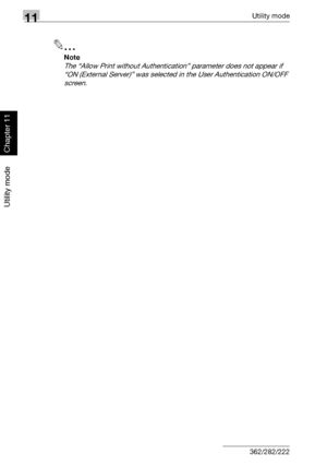 Page 37111Utility mode
11-30 362/282/222
Utility mode
Chapter 11
2
Note 
The “Allow Print without Authentication” parameter does not appear if 
“ON (External Server)” was selected in the User Authentication ON/OFF 
screen.
Downloaded From ManualsPrinter.com Manuals 