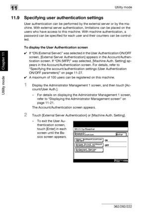 Page 37911Utility mode
11-38 362/282/222
Utility mode
Chapter 11
11.9 Specifying user authentication settings
User authentication can be performed by the external server or by the ma-
chine. With external server authentication, limitations can be placed on the 
users who have access to this machine. With machine authentication, a 
password can be specified for each user and their counters can be control-
led.
To display the User Authentication screen
0If “ON (External Server)” was selected in the User...