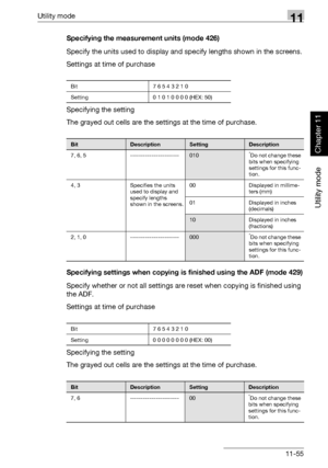 Page 396Utility mode11
362/282/222 11-55
Utility mode
Chapter 11
Specifying the measurement units (mode 426)
Specify the units used to display and specify lengths shown in the screens.
Settings at time of purchase
Specifying the setting
The grayed out cells are the settings at the time of purchase.
Specifying settings when copying is finished using the ADF (mode 429)
Specify whether or not all settings are reset when copying is finished using 
the ADF.
Settings at time of purchase
Specifying the setting
The...