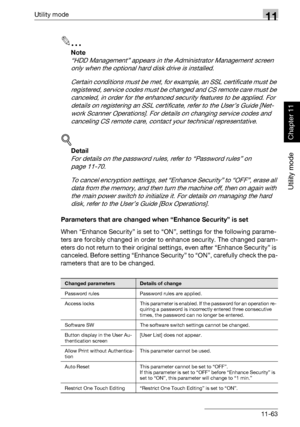 Page 404Utility mode11
362/282/222 11-63
Utility mode
Chapter 11
2
Note 
“HDD Management” appears in the Administrator Management screen 
only when the optional hard disk drive is installed.
Certain conditions must be met, for example, an SSL certificate must be 
registered, service codes must be changed and CS remote care must be 
canceled, in order for the enhanced security features to be applied. For 
details on registering an SSL certificate, refer to the User’s Guide [Net-
work Scanner Operations]. For...