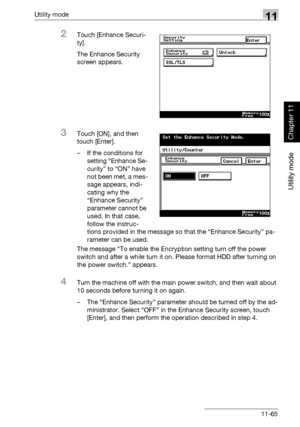 Page 406Utility mode11
362/282/222 11-65
Utility mode
Chapter 11
2Touch [Enhance Securi-
ty].
The Enhance Security 
screen appears.
3Touch [ON], and then 
touch [Enter].
– If the conditions for 
setting “Enhance Se-
curity” to “ON” have 
not been met, a mes-
sage appears, indi-
cating why the 
“Enhance Security” 
parameter cannot be 
used. In that case, 
follow the instruc-
tions provided in the message so that the “Enhance Security” pa-
rameter can be used.
The message “To enable the Encryption setting turn off...