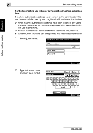 Page 792Before making copies
2-30 362/282/222
Before making copies
Chapter 2
Controlling machine use with user authentication (machine authentica-
tion)
If machine authentication settings have been set by the administrator, this 
machine can only be used by users registered with machine authentication.
0When machine authentication settings have been specified, only users 
that enter user names and passwords registered with user authentication 
can use this machine.
0Contact the machine’s administrator for a...