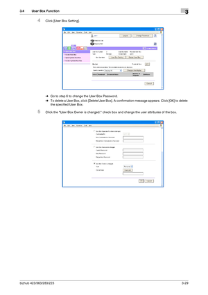 Page 139bizhub 423/363/283/2233-29
3.4 User Box Function3
4Click [User Box Setting].
%Go to step 6 to change the User Box Password.
%To delete a User Box, click [Delete User Box]. A confirmation message appears. Click [OK] to delete 
the specified User Box.
5Click the User Box Owner is changed. check box and change the user attributes of the box.
Downloaded From ManualsPrinter.com Manuals 