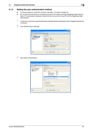 Page 152bizhub 423/363/283/2234-5
4.1 PageScope Data Administrator4
4.1.2 Setting the user authentication method
0For the procedure to access the machine, see steps 1 through 5 of page 4-2.
0Do not leave the site while you are gaining access to the machine through PageScope Data Adminis-
trator. If it is absolutely necessary to leave the site, be sure first to log off from the PageScope Data 
Administrator.
1Access the machine through [Authentication Settings/Address Settings] mode of PageScope Data Ad-...