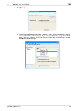 Page 156bizhub 423/363/283/2234-9
4.1 PageScope Data Administrator4
7Click [Finished].
%If [User Authentication and Account Track] is selected in step 5, [Synchronize] is set for Synchro-
nize user authentication and account track. If you want user authentication not synchronized with 
account track, click to deselect [Synchronize user authentication and account track] and execute 
[Export to the device] once again.
Downloaded From ManualsPrinter.com Manuals 