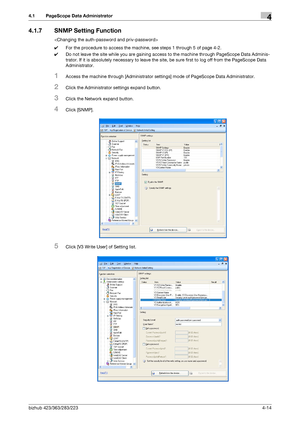 Page 161bizhub 423/363/283/2234-14
4.1 PageScope Data Administrator4
4.1.7 SNMP Setting Function

0For the procedure to access the machine, see steps 1 through 5 of page 4-2.
0Do not leave the site while you are gaining access to the machine through PageScope Data Adminis-
trator. If it is absolutely necessary to leave the site, be sure first to log off from the PageScope Data 
Administrator.
1Access the machine through [Administrator settings] mode of PageScope Data Administrator.
2Click the Administrator...