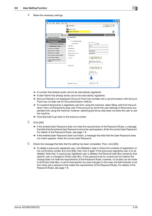 Page 45bizhub 423/363/283/2232-30
2.8 User Setting Function2
4Make the necessary settings.
%A number that already exists cannot be redundantly registered.
%A User Name that already exists cannot be redundantly registered.
%[Account Name] is not displayed if Account Track has not been set or synchronization with Account 
Track has not been set for the authentication method.
%To suspend temporarily a registered user from using the machine, select [Stop Job] from the pull-
down menu of [Temporarily stop use]. If...