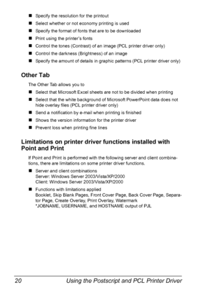 Page 30Using the Postscript and PCL Printer Driver 20
„Specify the resolution for the printout
„Select whether or not economy printing is used
„Specify the format of fonts that are to be downloaded
„Print using the printer’s fonts
„Control the tones (Contrast) of an image (PCL printer driver only)
„Control the darkness (Brightness) of an image
„Specify the amount of details in graphic patterns (PCL printer driver only)
Other Tab
The Other Tab allows you to
„Select that Microsoft Excel sheets are not to be...