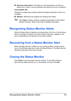 Page 33Recognizing Status Monitor Alerts 23
„Recovery Instructions—Provides you with explanations of what you 
need to do in order to correct problems and recover from error conditions.
Consumables Tab
Displays the usage status (approximate percentage remaining) of each con-
sumables.
„Refresh—Rechecks the supplies and displays their status.
Click Help to display windows containing explanations of the Status 
Monitor functions. Refer to this help for detailed information.
Recognizing Status Monitor Alerts
When...