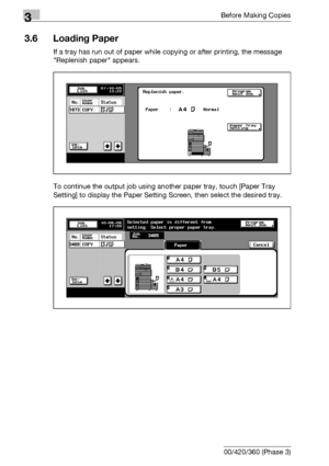 Page 1123Before Making Copies
3-52 bizhub 500/420/360 (Phase 3)
3.6 Loading Paper
If a tray has run out of paper while copying or after printing, the message 
Replenish paper appears.
To continue the output job using another paper tray, touch [Paper Tray 
Setting] to display the Paper Setting Screen, then select the desired tray.
Downloaded From ManualsPrinter.com Manuals 