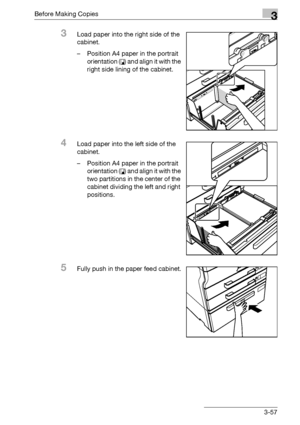 Page 117Before Making Copies3
bizhub 500/420/360 (Phase 3) 3-57
3Load paper into the right side of the 
cabinet.
– Position A4 paper in the portrait 
orientation (v) and align it with the 
right side lining of the cabinet.
4Load paper into the left side of the 
cabinet.
– Position A4 paper in the portrait 
orientation (v) and align it with the 
two partitions in the center of the 
cabinet dividing the left and right 
positions.
5Fully push in the paper feed cabinet.
Downloaded From ManualsPrinter.com Manuals 