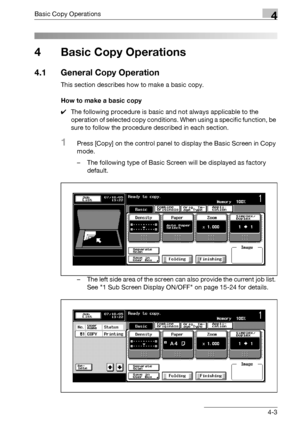 Page 131Basic Copy Operations4
bizhub 500/420/360 (Phase 3) 4-3
4 Basic Copy Operations
4.1 General Copy Operation
This section describes how to make a basic copy.
How to make a basic copy
0The following procedure is basic and not always applicable to the 
operation of selected copy conditions. When using a specific function, be 
sure to follow the procedure described in each section.
1Press [Copy] on the control panel to display the Basic Screen in Copy 
mode.
– The following type of Basic Screen will be...