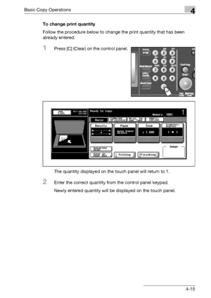 Page 143Basic Copy Operations4
bizhub 500/420/360 (Phase 3) 4-15To change print quantity
Follow the procedure below to change the print quantity that has been 
already entered.
1Press [C] (Clear) on the control panel.
The quantity displayed on the touch panel will return to 1.
2Enter the correct quantity from the control panel keypad.
Newly entered quantity will be displayed on the touch panel.
Downloaded From ManualsPrinter.com Manuals 