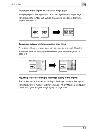 Page 23Introduction1
bizhub 500/420/360 (Phase 3) 1-7Copying multiple original pages onto a single page
Multiple pages of the original can be printed together on a single page.
For details, refer to Lay Out Multiple Pages onto One Sheet (Combine 
Pages) on page 5-3.
Copying an original containing various page sizes
An original with various page sizes can be scanned and copied together.
For details, refer to Copying Mixed Size Original (Mixed Original) on 
page 5-9.
Adjusting copies according to the image...
