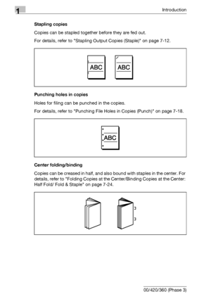 Page 301Introduction
1-14 bizhub 500/420/360 (Phase 3)Stapling copies
Copies can be stapled together before they are fed out.
For details, refer to Stapling Output Copies (Staple) on page 7-12.
Punching holes in copies
Holes for filing can be punched in the copies.
For details, refer to Punching File Holes in Copies (Punch) on page 7-18.
Center folding/binding
Copies can be creased in half, and also bound with staples in the center. For 
details, refer to Folding Copies at the Center/Binding Copies at the...
